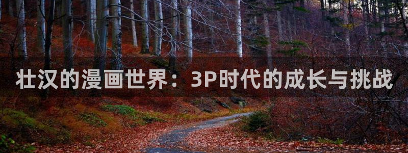 虫虫漫画阅读：壮汉的漫画世界：3P时代的成长与挑战