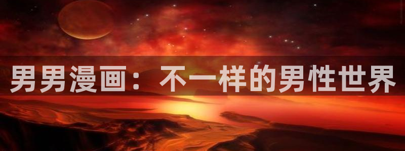 虫虫漫画吧1000字：男男漫画：不一样的男性世界